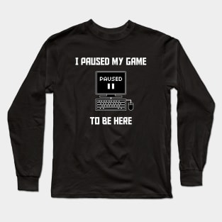 I Paused My Game To Be Here PC Gaming Long Sleeve T-Shirt